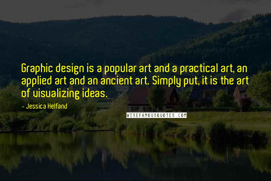 Jessica Helfand Quotes: Graphic design is a popular art and a practical art, an applied art and an ancient art. Simply put, it is the art of visualizing ideas.