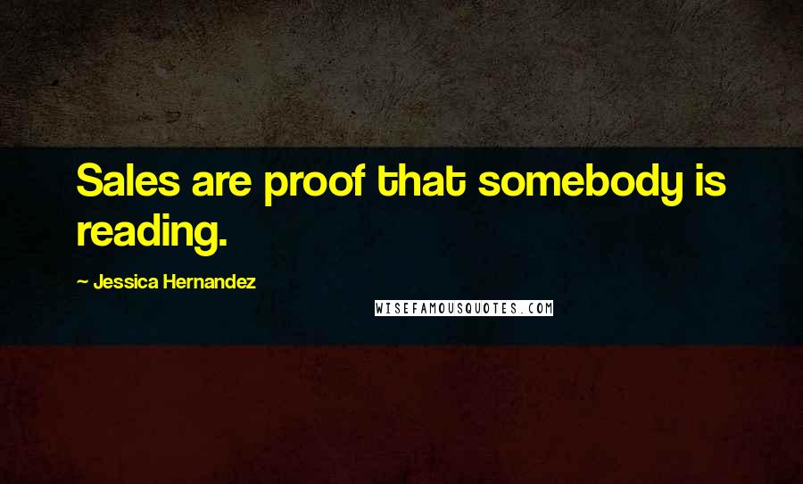 Jessica Hernandez Quotes: Sales are proof that somebody is reading.