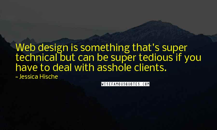 Jessica Hische Quotes: Web design is something that's super technical but can be super tedious if you have to deal with asshole clients.