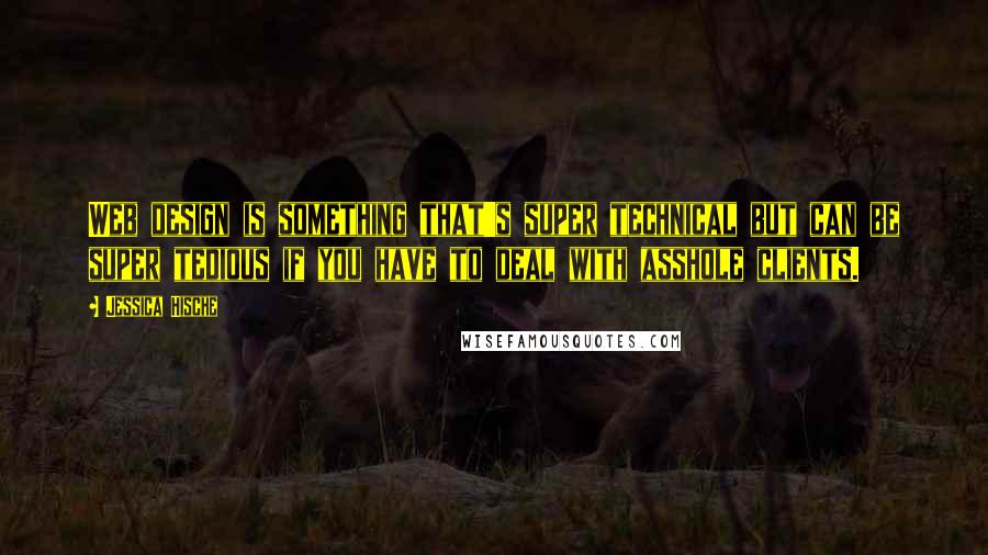 Jessica Hische Quotes: Web design is something that's super technical but can be super tedious if you have to deal with asshole clients.