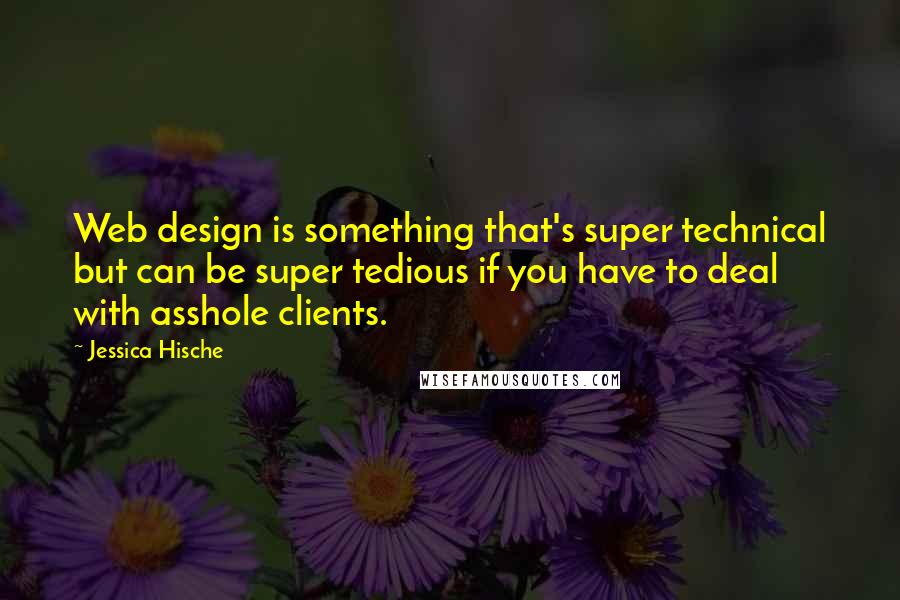 Jessica Hische Quotes: Web design is something that's super technical but can be super tedious if you have to deal with asshole clients.