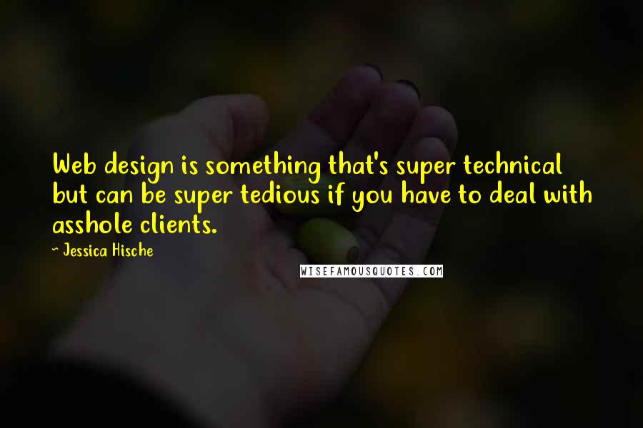 Jessica Hische Quotes: Web design is something that's super technical but can be super tedious if you have to deal with asshole clients.