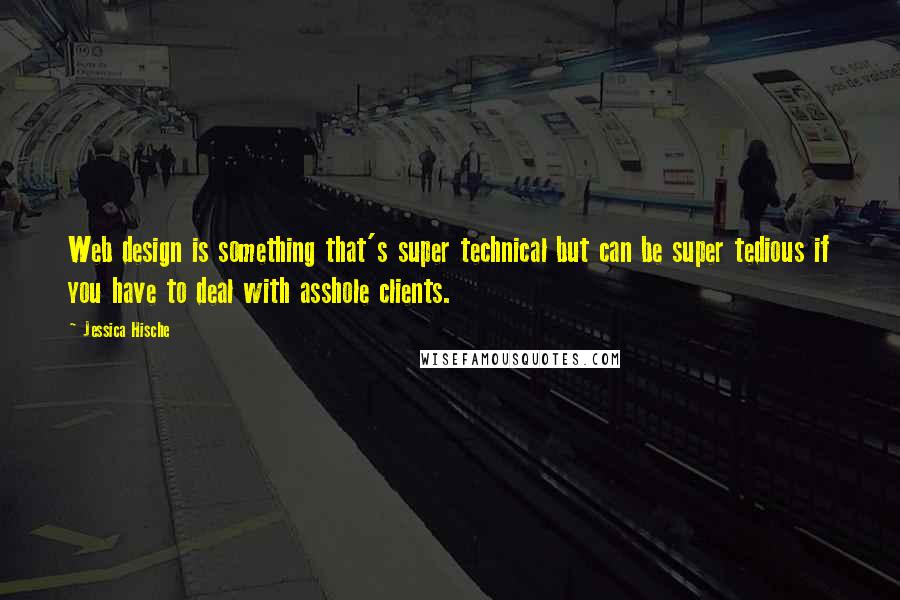 Jessica Hische Quotes: Web design is something that's super technical but can be super tedious if you have to deal with asshole clients.