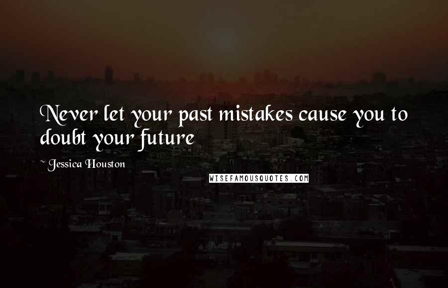 Jessica Houston Quotes: Never let your past mistakes cause you to doubt your future