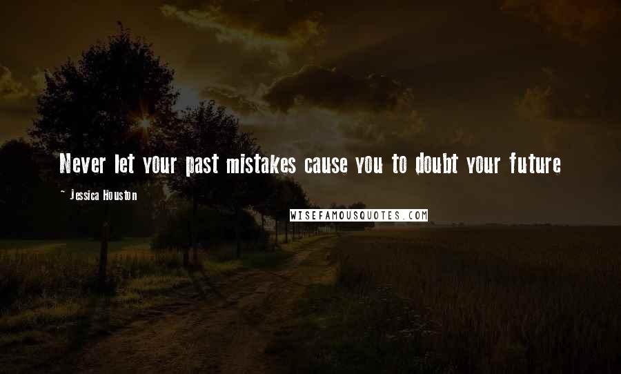 Jessica Houston Quotes: Never let your past mistakes cause you to doubt your future