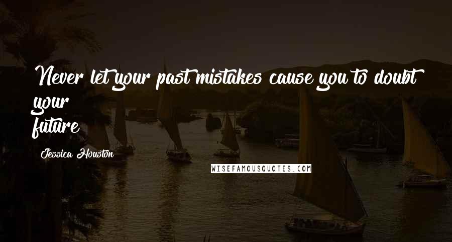 Jessica Houston Quotes: Never let your past mistakes cause you to doubt your future