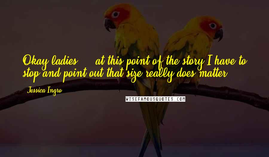 Jessica Ingro Quotes: Okay ladies ... at this point of the story I have to stop and point out that size really does matter.