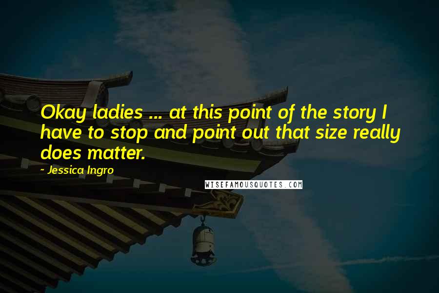 Jessica Ingro Quotes: Okay ladies ... at this point of the story I have to stop and point out that size really does matter.
