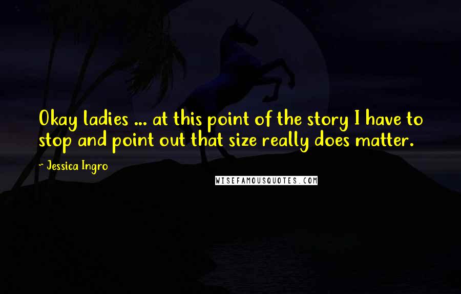 Jessica Ingro Quotes: Okay ladies ... at this point of the story I have to stop and point out that size really does matter.
