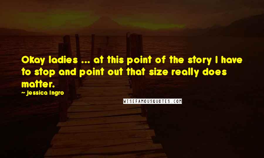 Jessica Ingro Quotes: Okay ladies ... at this point of the story I have to stop and point out that size really does matter.