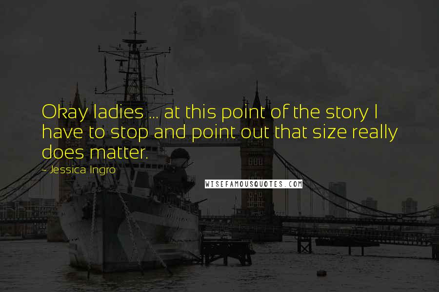 Jessica Ingro Quotes: Okay ladies ... at this point of the story I have to stop and point out that size really does matter.