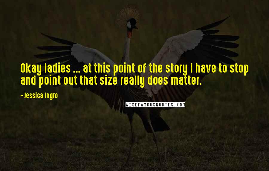 Jessica Ingro Quotes: Okay ladies ... at this point of the story I have to stop and point out that size really does matter.