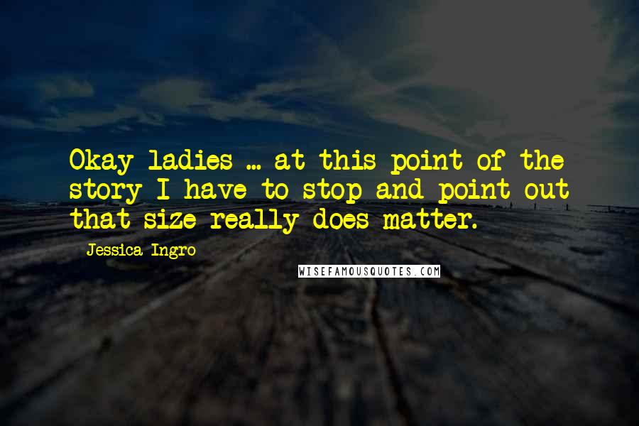 Jessica Ingro Quotes: Okay ladies ... at this point of the story I have to stop and point out that size really does matter.