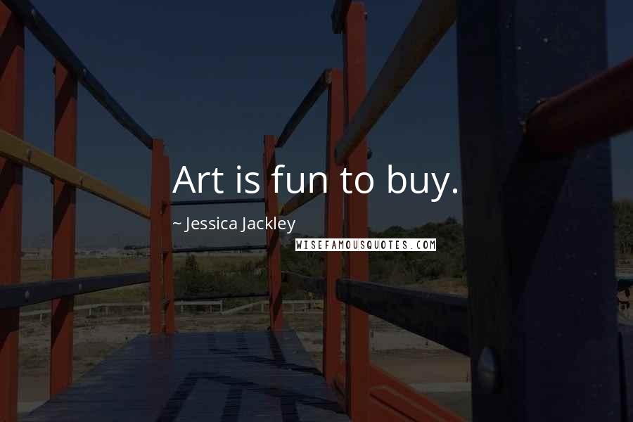 Jessica Jackley Quotes: Art is fun to buy.