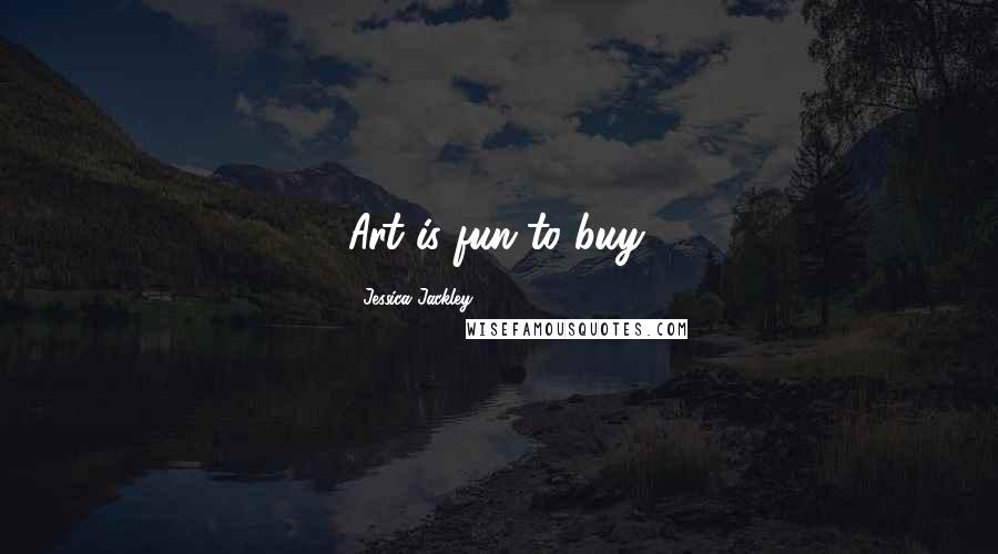 Jessica Jackley Quotes: Art is fun to buy.