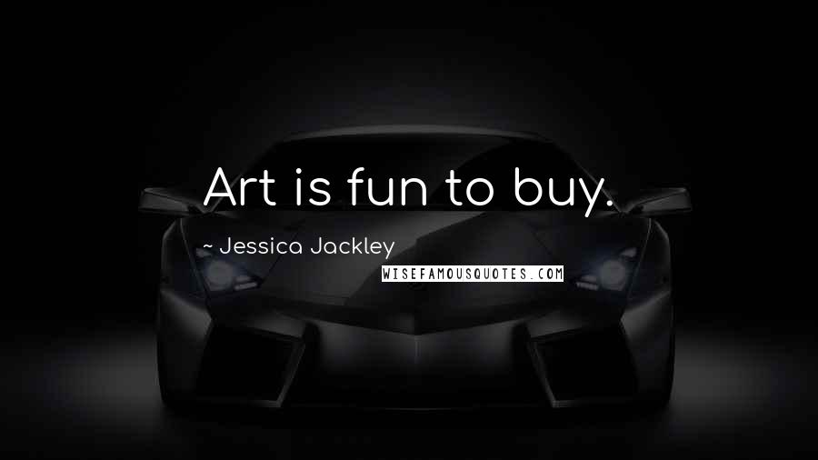 Jessica Jackley Quotes: Art is fun to buy.