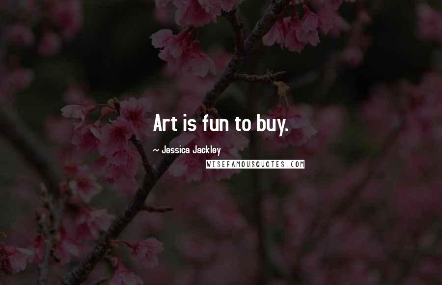 Jessica Jackley Quotes: Art is fun to buy.