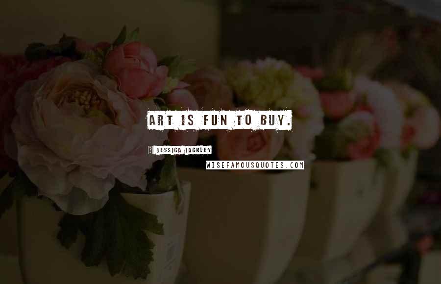 Jessica Jackley Quotes: Art is fun to buy.