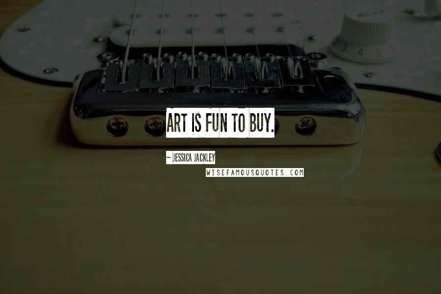 Jessica Jackley Quotes: Art is fun to buy.