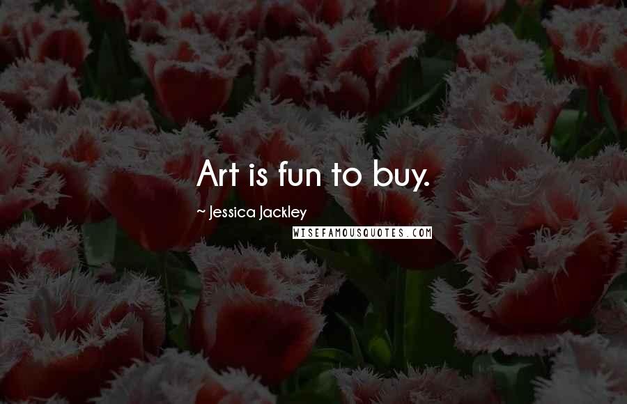 Jessica Jackley Quotes: Art is fun to buy.