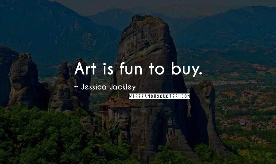 Jessica Jackley Quotes: Art is fun to buy.