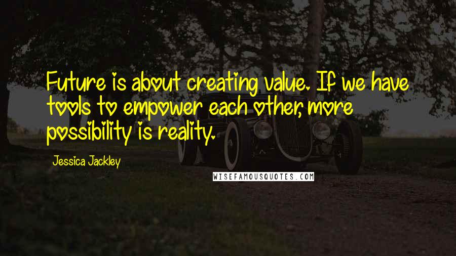 Jessica Jackley Quotes: Future is about creating value. If we have tools to empower each other, more possibility is reality.