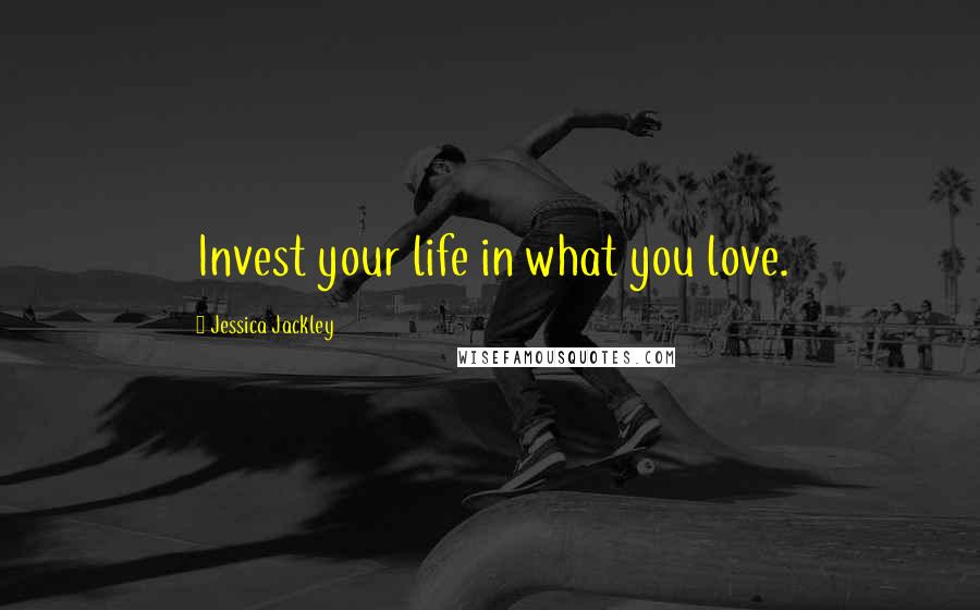 Jessica Jackley Quotes: Invest your life in what you love.