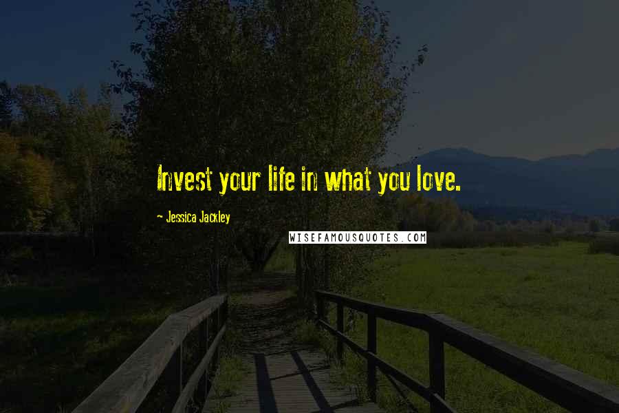 Jessica Jackley Quotes: Invest your life in what you love.