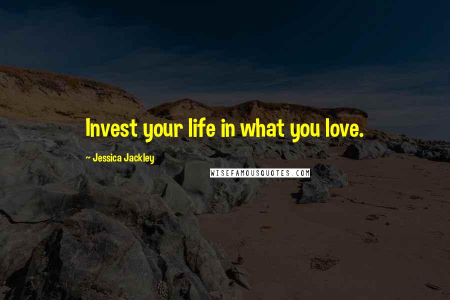 Jessica Jackley Quotes: Invest your life in what you love.