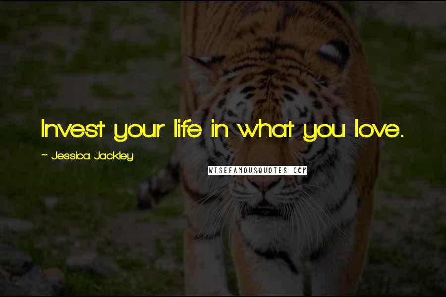 Jessica Jackley Quotes: Invest your life in what you love.