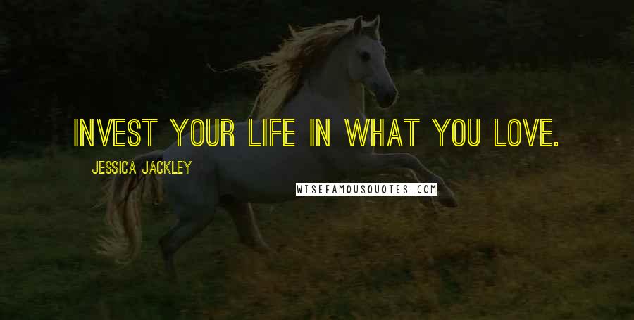 Jessica Jackley Quotes: Invest your life in what you love.