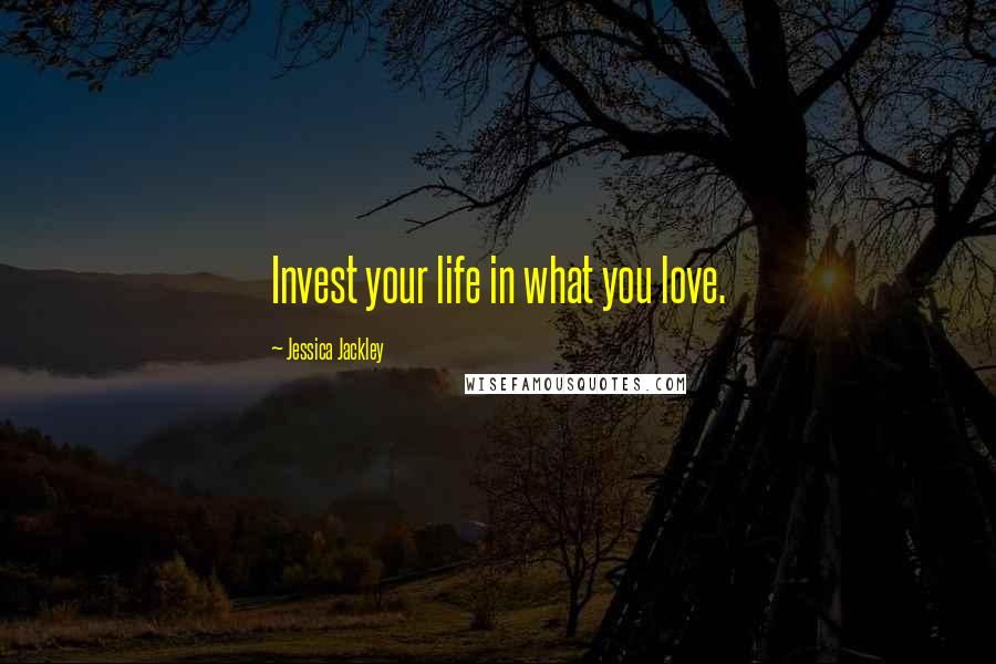 Jessica Jackley Quotes: Invest your life in what you love.