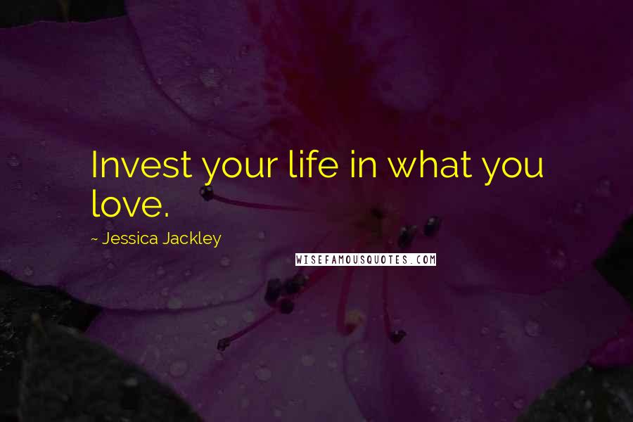 Jessica Jackley Quotes: Invest your life in what you love.