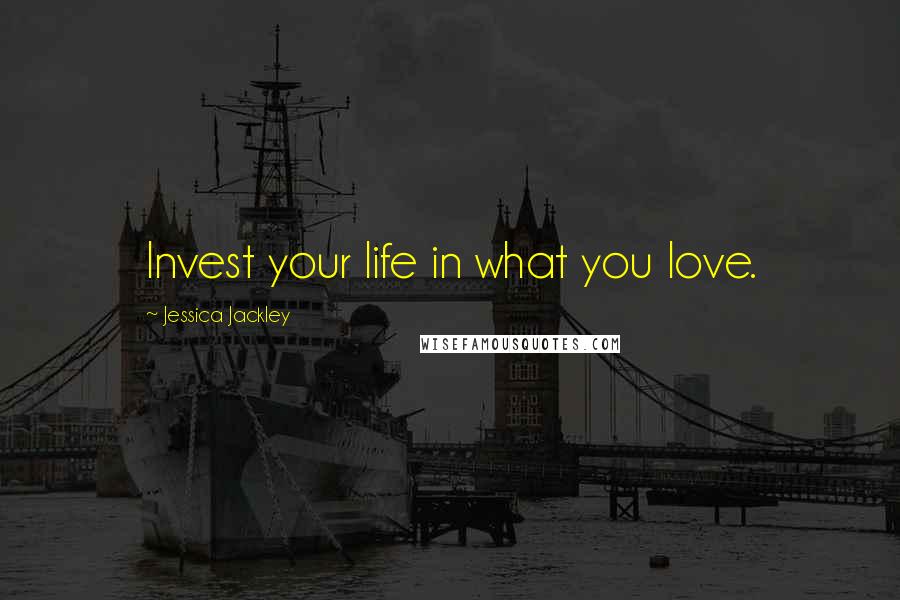 Jessica Jackley Quotes: Invest your life in what you love.