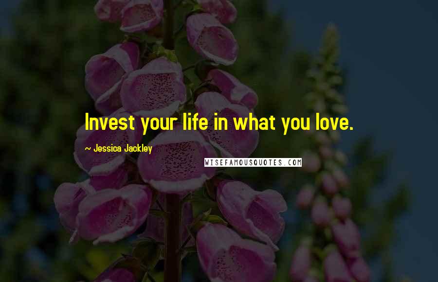 Jessica Jackley Quotes: Invest your life in what you love.