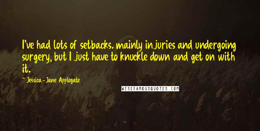 Jessica-Jane Applegate Quotes: I've had lots of setbacks. mainly injuries and undergoing surgery, but I just have to knuckle down and get on with it.