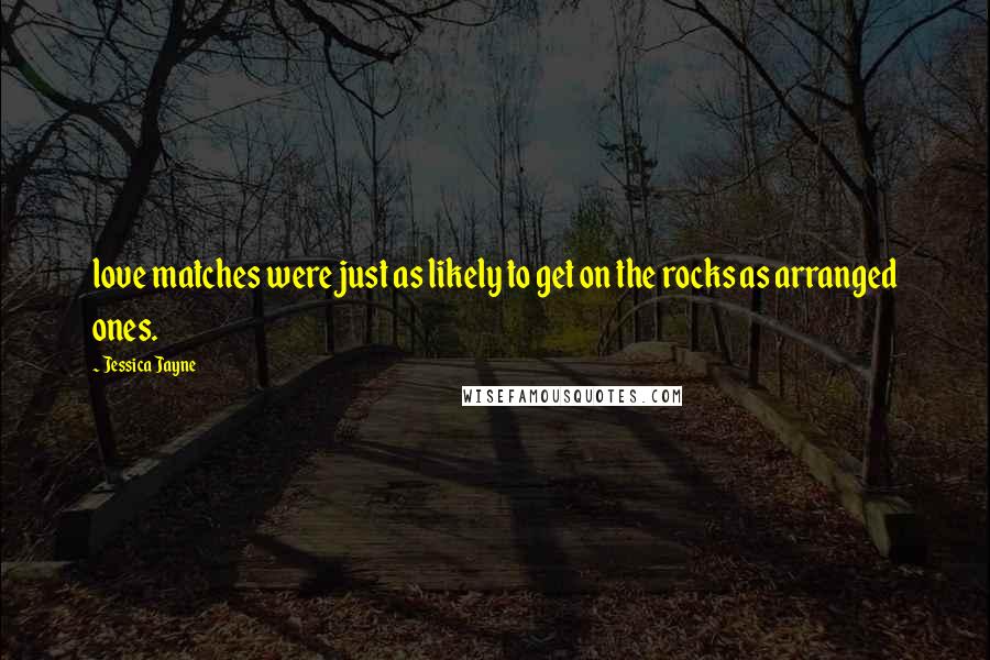 Jessica Jayne Quotes: love matches were just as likely to get on the rocks as arranged ones.