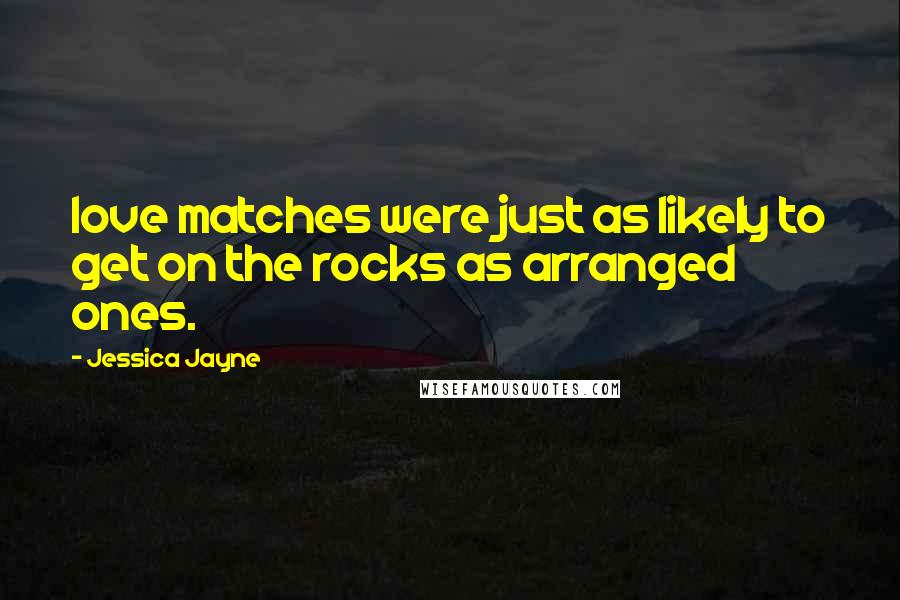 Jessica Jayne Quotes: love matches were just as likely to get on the rocks as arranged ones.