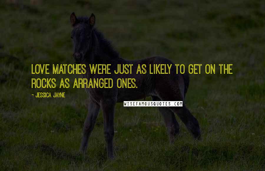 Jessica Jayne Quotes: love matches were just as likely to get on the rocks as arranged ones.