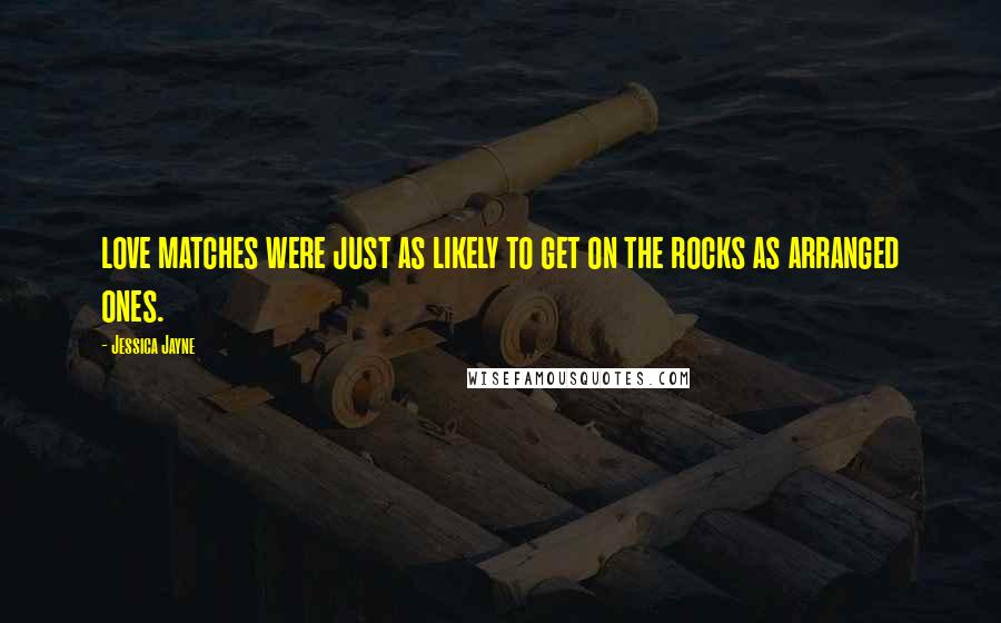 Jessica Jayne Quotes: love matches were just as likely to get on the rocks as arranged ones.