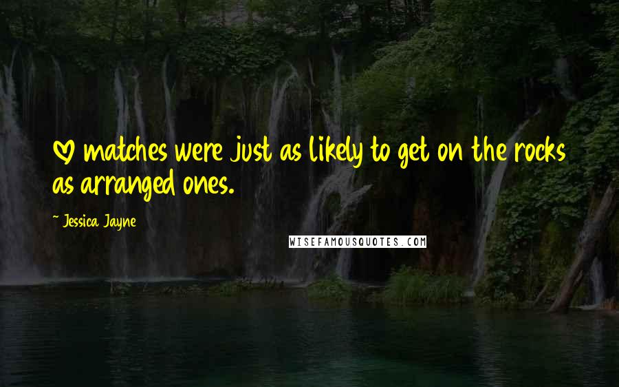 Jessica Jayne Quotes: love matches were just as likely to get on the rocks as arranged ones.