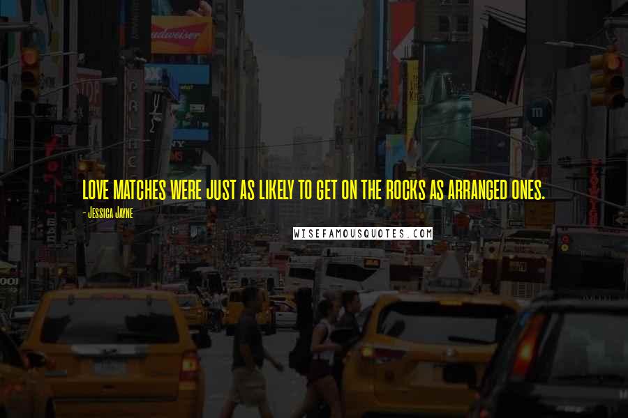 Jessica Jayne Quotes: love matches were just as likely to get on the rocks as arranged ones.