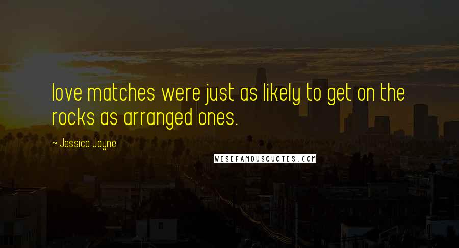 Jessica Jayne Quotes: love matches were just as likely to get on the rocks as arranged ones.