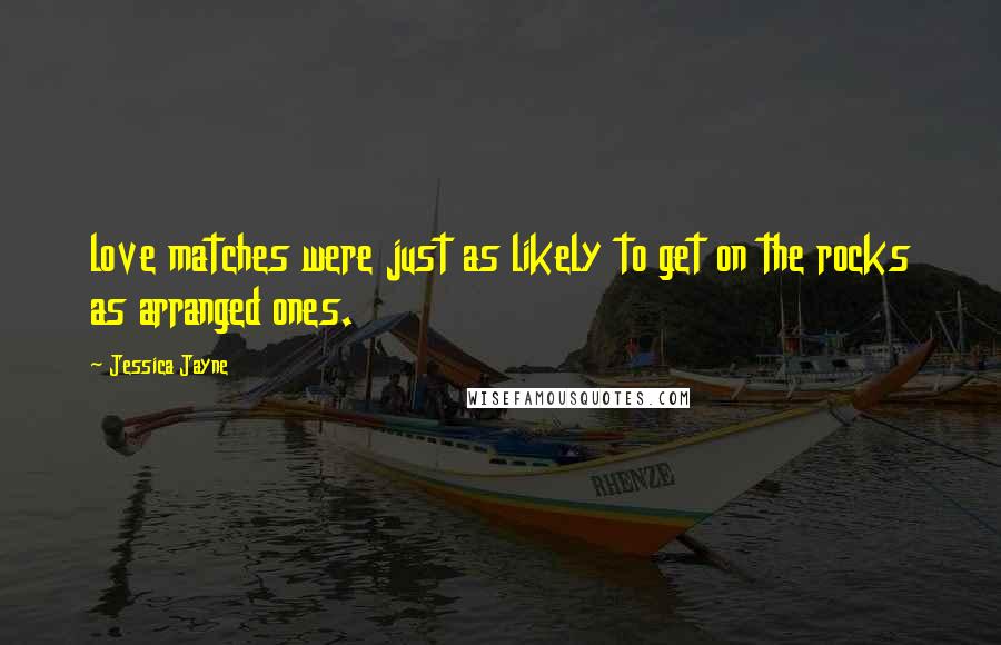 Jessica Jayne Quotes: love matches were just as likely to get on the rocks as arranged ones.