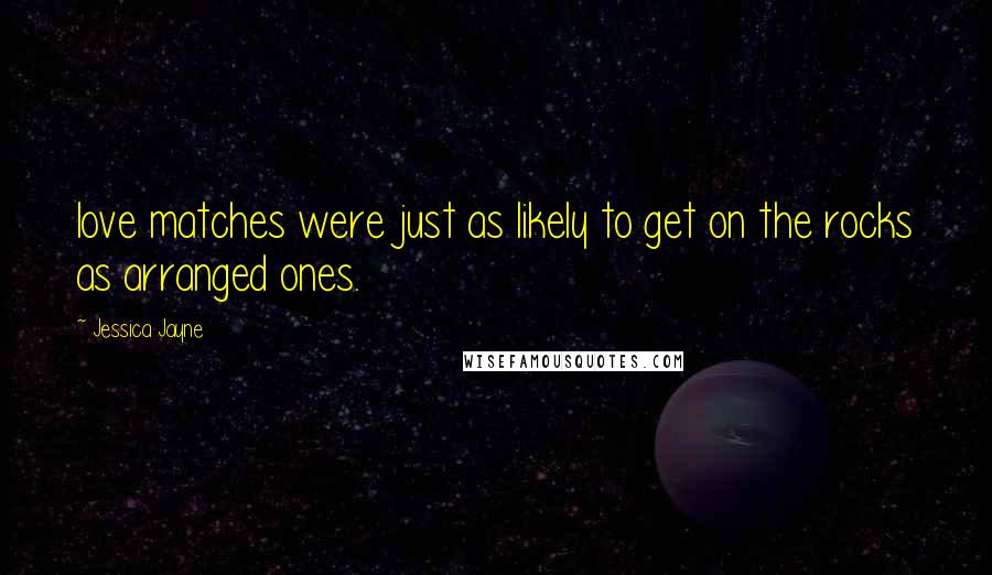 Jessica Jayne Quotes: love matches were just as likely to get on the rocks as arranged ones.