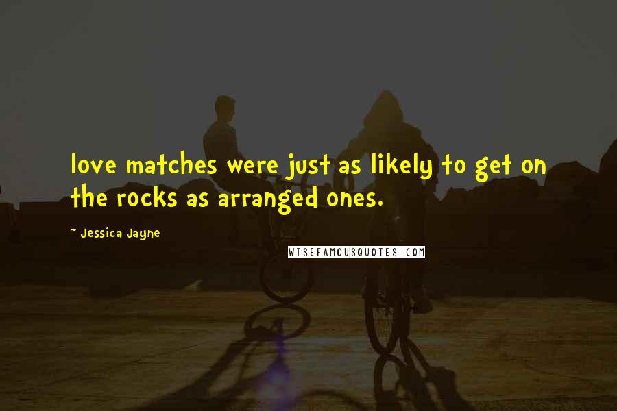 Jessica Jayne Quotes: love matches were just as likely to get on the rocks as arranged ones.