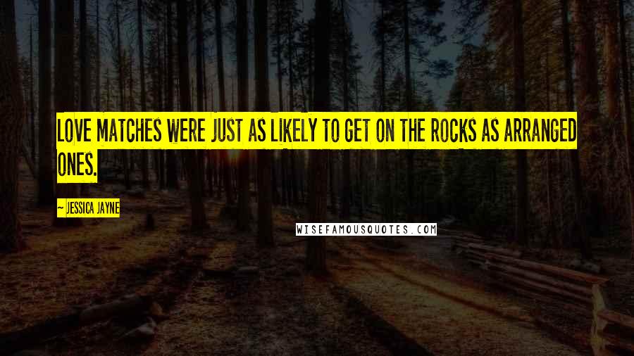 Jessica Jayne Quotes: love matches were just as likely to get on the rocks as arranged ones.