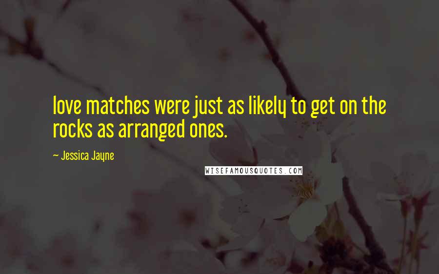 Jessica Jayne Quotes: love matches were just as likely to get on the rocks as arranged ones.