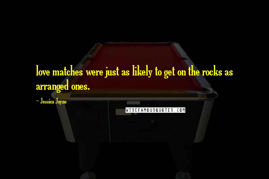 Jessica Jayne Quotes: love matches were just as likely to get on the rocks as arranged ones.