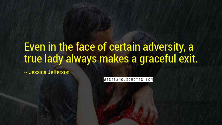 Jessica Jefferson Quotes: Even in the face of certain adversity, a true lady always makes a graceful exit.